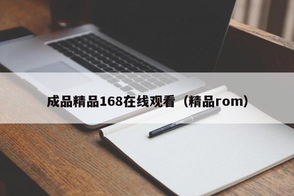 成品精品168在线观看（精品rom）