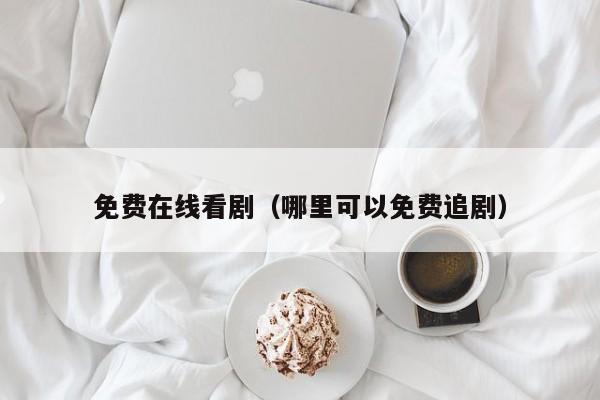 免费在线看剧(哪里可以免费追剧)