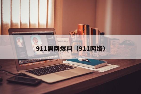911黑网爆料(911网络)