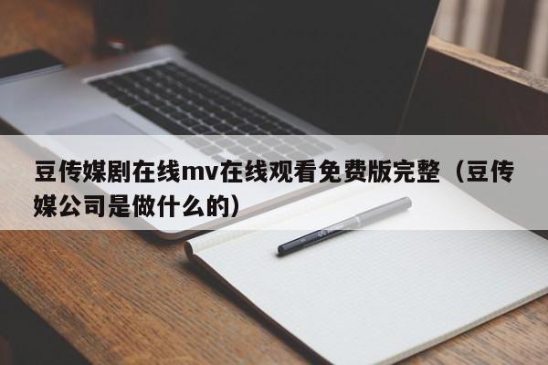 豆传媒剧在线mv在线观看免费版完整(豆传媒公司是做什么的)