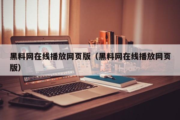 黑料网在线播放网页版(黑料网在线播放网页版)