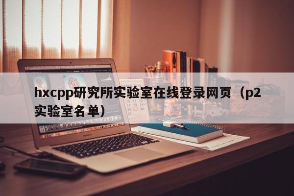 hxcpp研究所实验室在线登录网页(p2实验室名单)