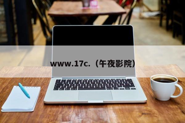 www.17c.(午夜影院)