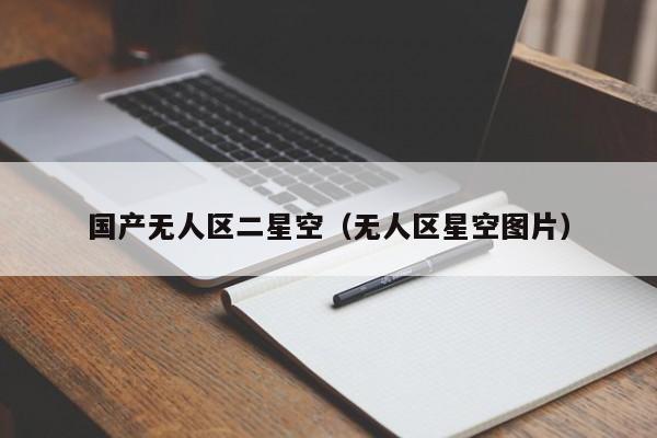 国产无人区二星空(无人区星空图片)