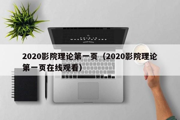 2020影院理论第一页(2020影院理论第一页在线观看)