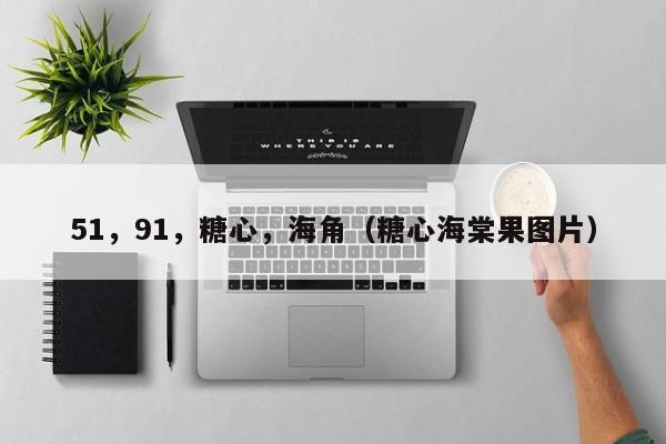 51,91,糖心,海角(糖心海棠果图片)
