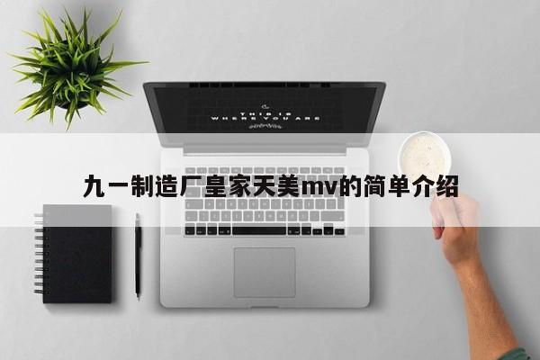 九一制造厂皇家天美mv的简单介绍