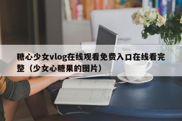 糖心少女vlog在线观看免费入口在线看完整(少女心糖果的图片)