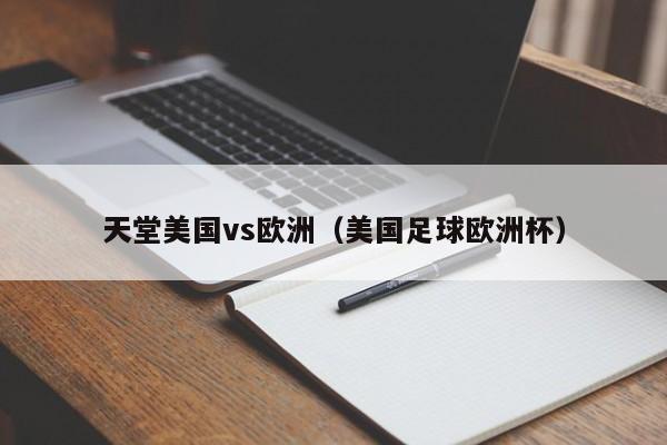 天堂美国vs欧洲(美国足球欧洲杯)