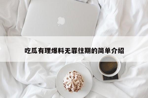 吃瓜有理爆料无罪往期的简单介绍