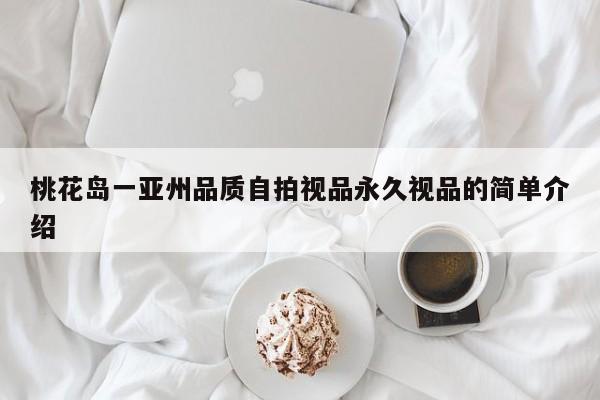 桃花岛一亚州品质自拍视品永久视品的简单介绍