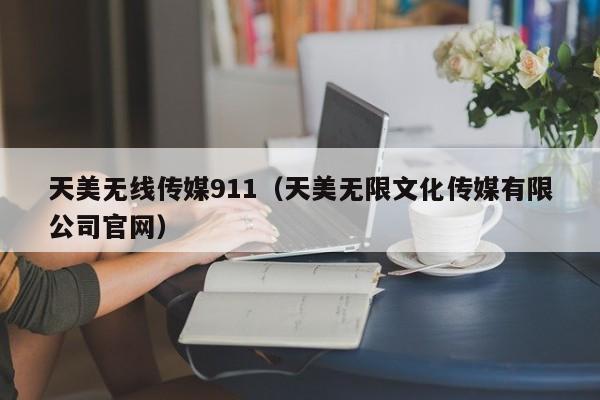 天美无线传媒911(天美无限文化传媒有限公司官网)
