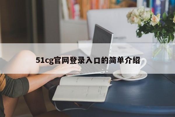 51cg官网登录入口的简单介绍
