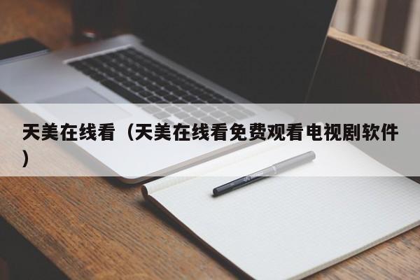 天美在线看（天美在线看免费观看电视剧软件）