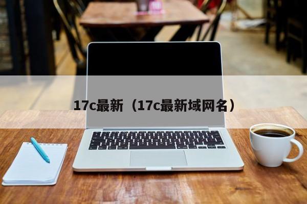 17c最新（17c最新域网名）