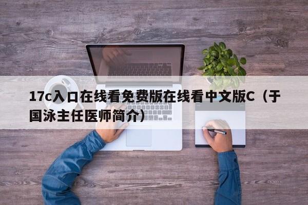17c入口在线看免费版在线看中文版C（于国泳主任医师简介）