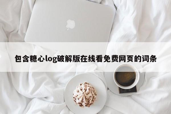 包含糖心log破解版在线看免费网页的词条