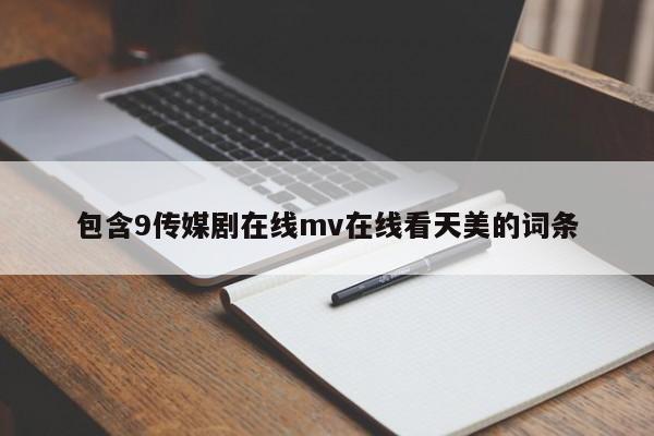 包含9传媒剧在线mv在线看天美的词条